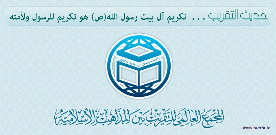 حديث التقريب... تكريم آل بيت رسول الله (ص) هو تكريم للرسول ولأمته