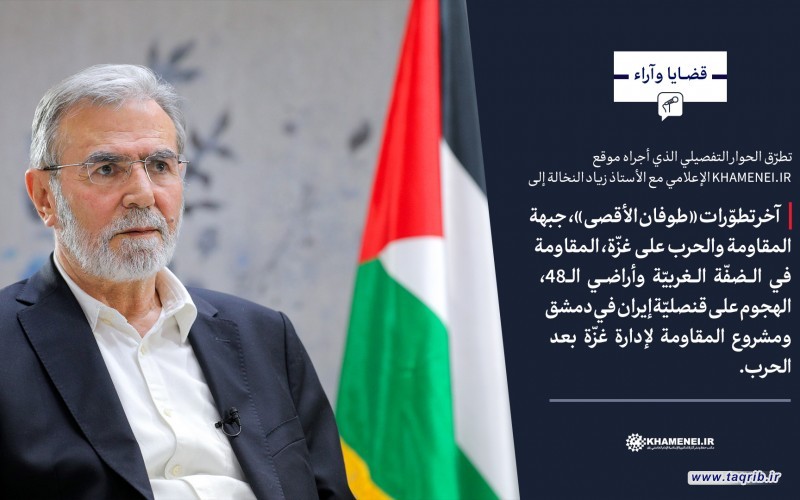 الحوار التفصيلي مع الأستاذ زياد النخالة بشأن آخر تطوّرات معركة «طوفان الأقصى»، جبهة المقاومة ومستقبل غزة بعد الحرب