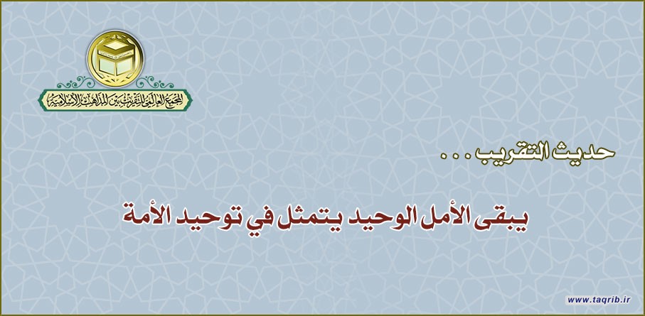 حديث التقريب.. يبقى الأمل الوحيد يتمثل في توحيد الأمة