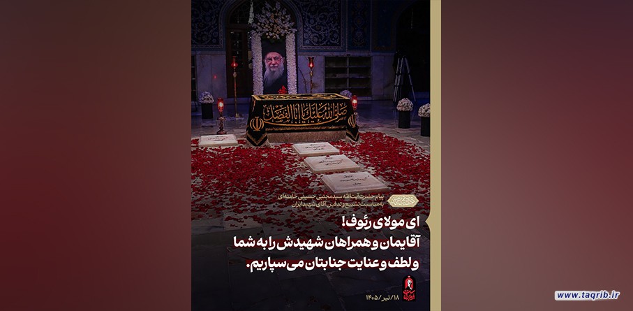 ای مولای رئوف! آقایمان و همراهان شهیدش را به شما و لطف و عنایت جنابتان می‌سپاریم